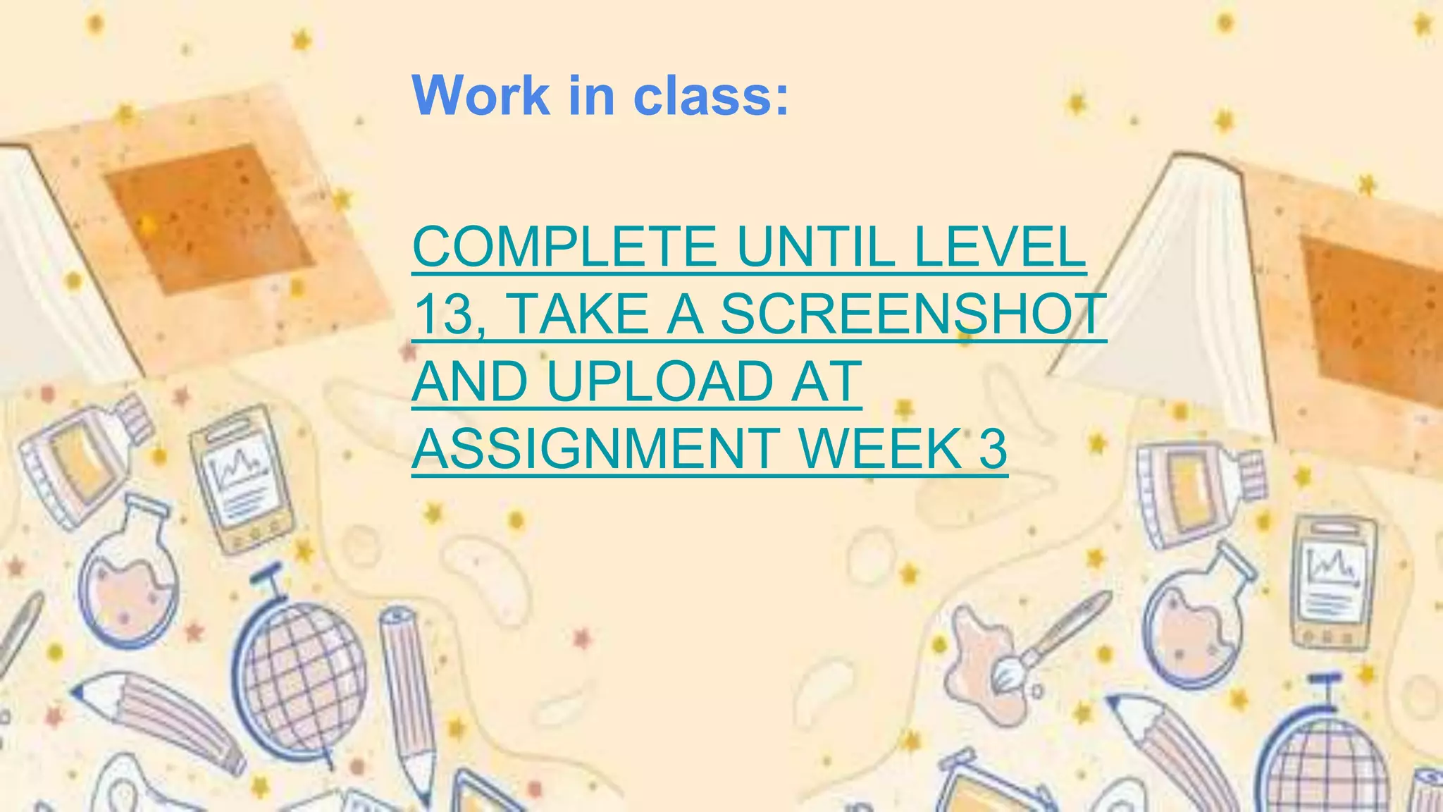 Work in class:
COMPLETE UNTIL LEVEL
13, TAKE A SCREENSHOT
AND UPLOAD AT
ASSIGNMENT WEEK 3