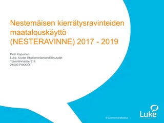 © Luonnonvarakeskus© Luonnonvarakeskus
Petri Kapuinen
Luke, Uudet liiketoimintamahdollisuudet
Toivonlinnantie 518
21500 PIIKKIÖ
Nestemäisen kierrätysravinteiden
maatalouskäyttö
(NESTERAVINNE) 2017 - 2019
 