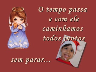 O tempo passa  e com ele caminhamos  todos juntos sem parar... 