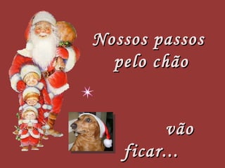 Nossos passos  pelo chão vão ficar... 