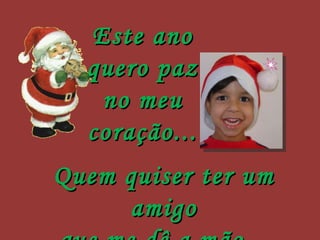 Este ano quero paz  no meu coração... Quem quiser ter um amigo que me dê a mão... 