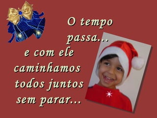 e com ele caminhamos  todos juntos sem parar... O tempo passa... 