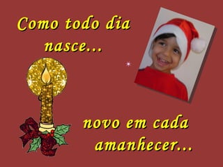 Como todo dia nasce... novo em cada  amanhecer... 
