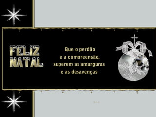 Que o perdão
e a compreensão,
superem as amarguras
e as desavenças.
 