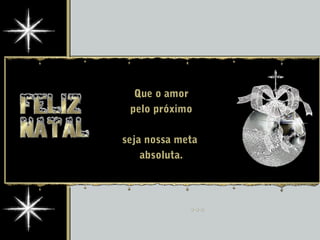 Que o amor
pelo próximo
seja nossa meta
absoluta.
 