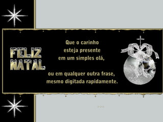 Que o carinho
esteja presente
em um simples olá,
ou em qualquer outra frase,
mesmo digitada rapidamente.
 