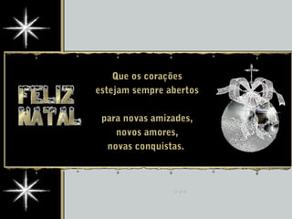 Que os corações
estejam sempre abertos
para novas amizades,
novos amores,
novas conquistas.
 