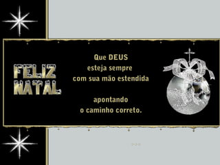 Que DEUS
esteja sempre
com sua mão estendida
apontando
o caminho correto.
 