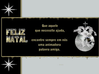 Que aquele
que necessite ajuda,
encontre sempre em nós
uma animadora
palavra amiga.
 