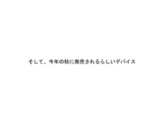 そして、今年の秋に発売されるらしいデバイス
 
