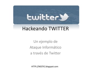 Hackeando TWITTER

    Un ejemplo de
  Ataque Informático
  a través de Twitter


   HTTP://NESTIC.blogspot.com
 