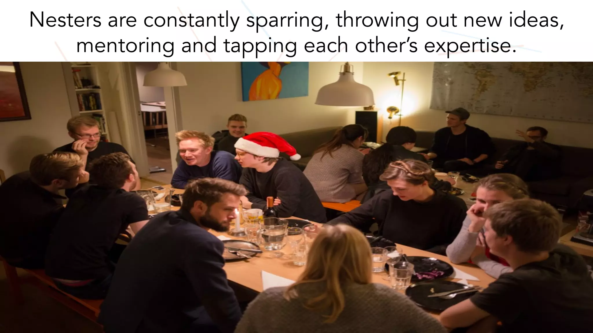 Nesters are constantly sparring, throwing out new ideas,
mentoring and tapping each other’s expertise.
 