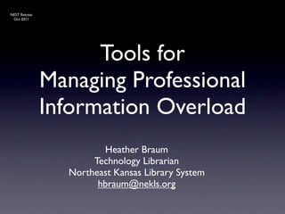 NEST Retreat
 Oct 2011




                     Tools for
               Managing Professional
               Information Overload
                        Heather Braum
                      Technology Librarian
                 Northeast Kansas Library System
                       hbraum@nekls.org
 