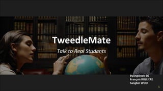 TweedleMate
Talk to Real Students
Byungwook SO
1
 