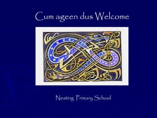 Cum ageen dus Welcome
Nesting Primary School
 