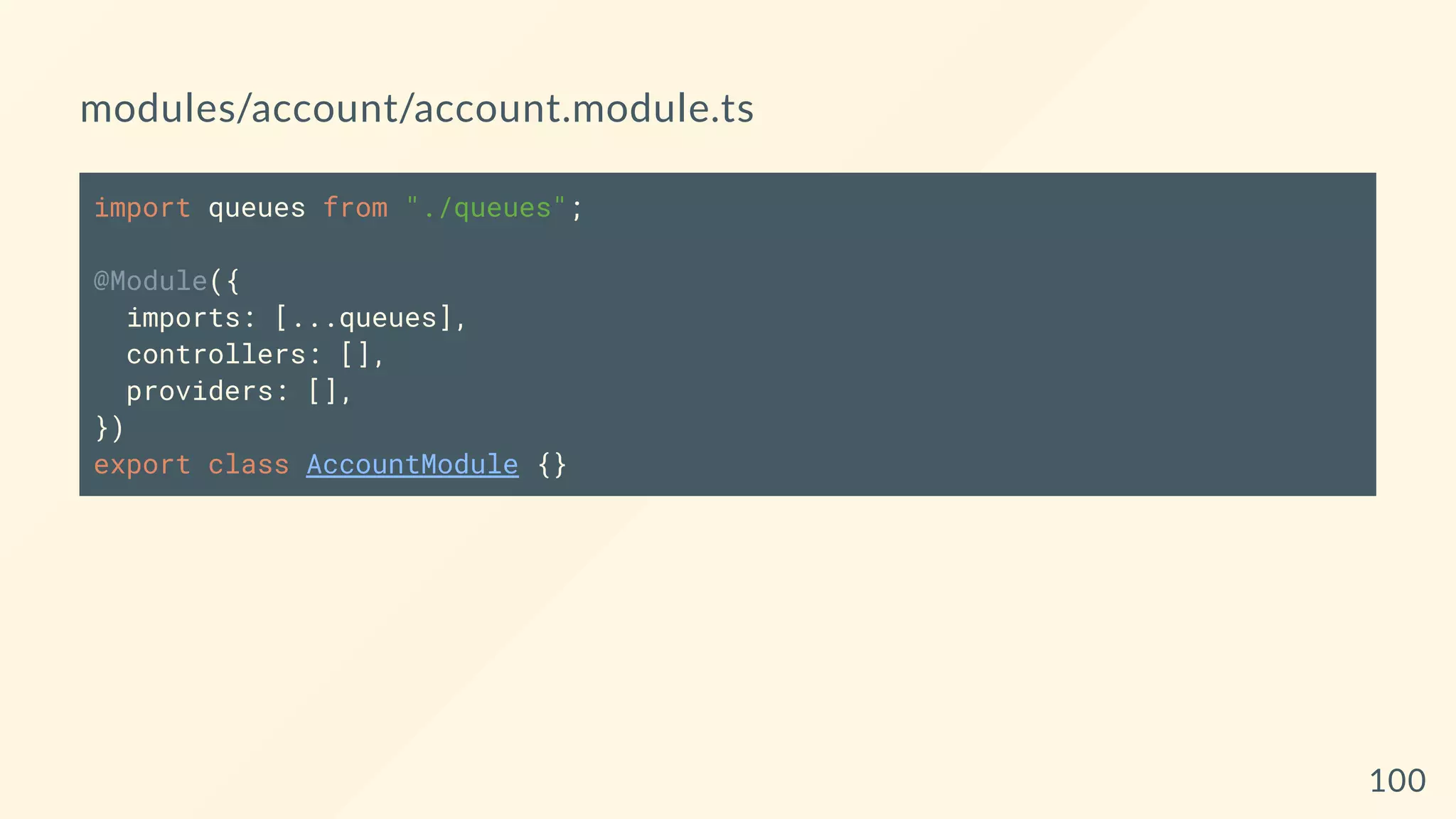 modules/account/account.module.ts
import queues from "./queues";
@Module({
imports: [...queues],
controllers: [],
providers: [],
})
export class AccountModule {}
100
 