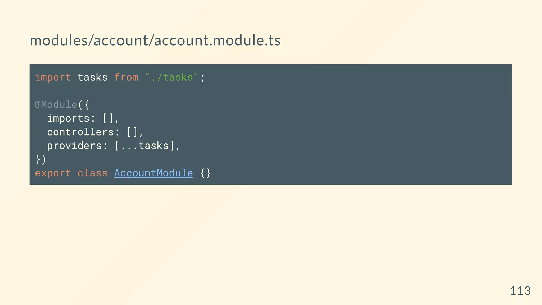 modules/account/account.module.ts
import tasks from "./tasks";
@Module({
imports: [],
controllers: [],
providers: [...tasks],
})
export class AccountModule {}
113
 