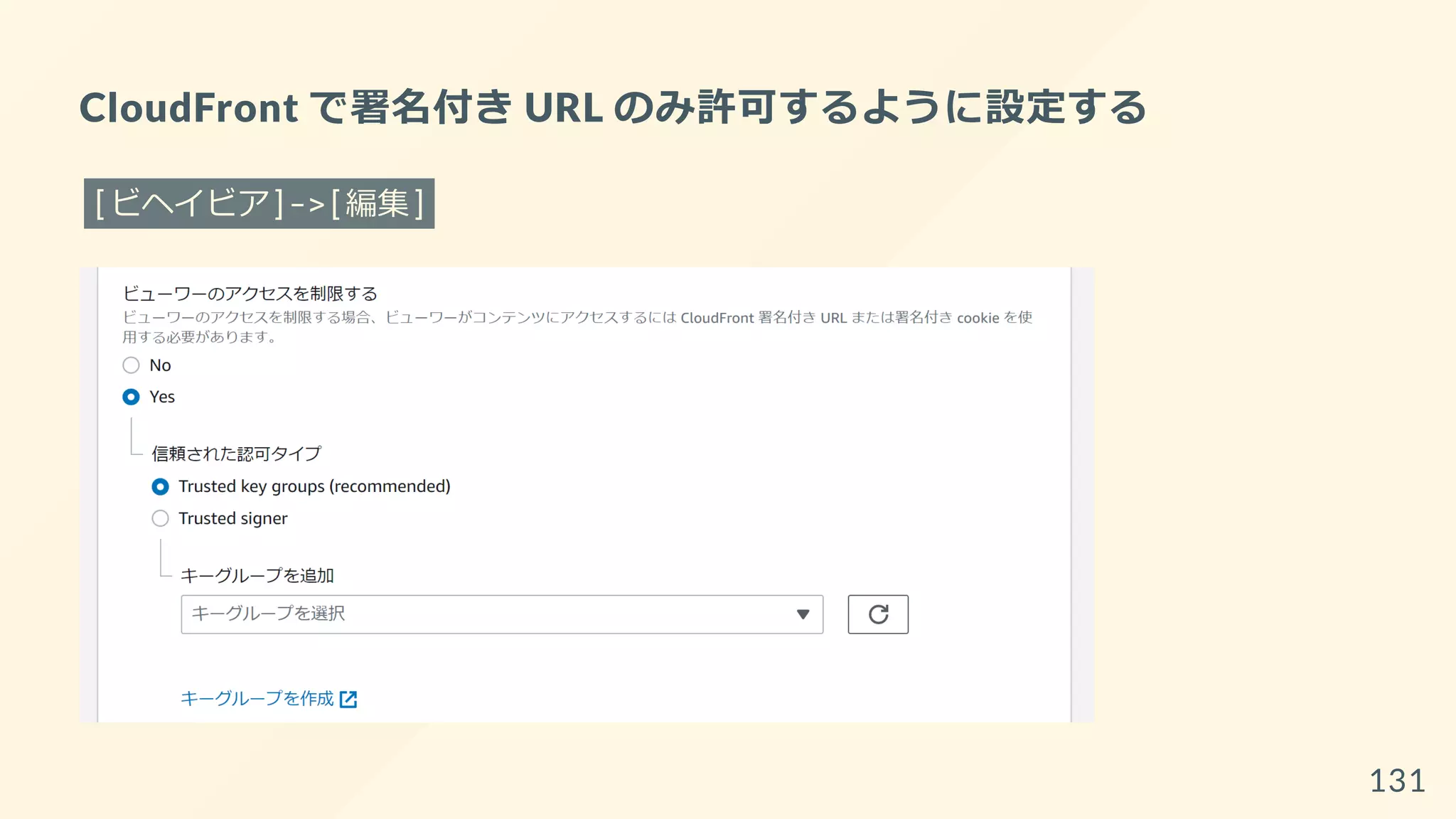 CloudFront で署名付き URL のみ許可するように設定する
[ビヘイビア]->[編集]
131
 