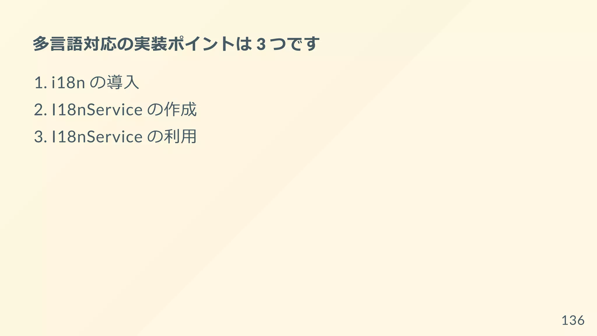 多言語対応の実装ポイントは 3 つです
1. i18n の導入
2. I18nService の作成
3. I18nService の利用
136
 