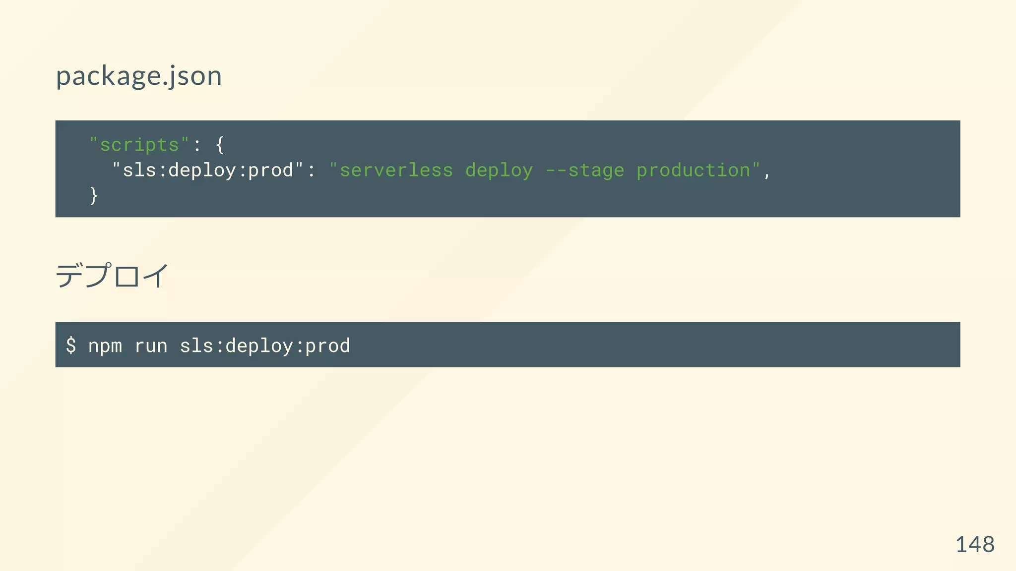 package.json
"scripts": {
"sls:deploy:prod": "serverless deploy --stage production",
}
デプロイ
$ npm run sls:deploy:prod
148
 