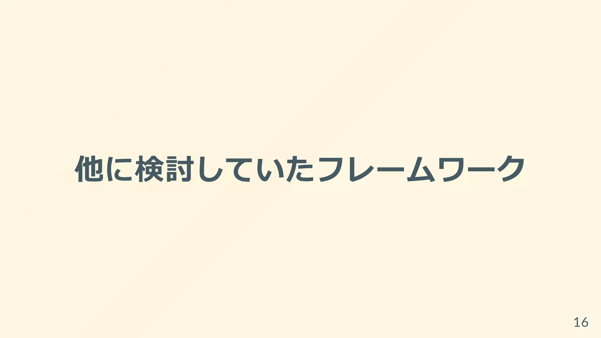 他に検討していたフレームワーク
16
 
