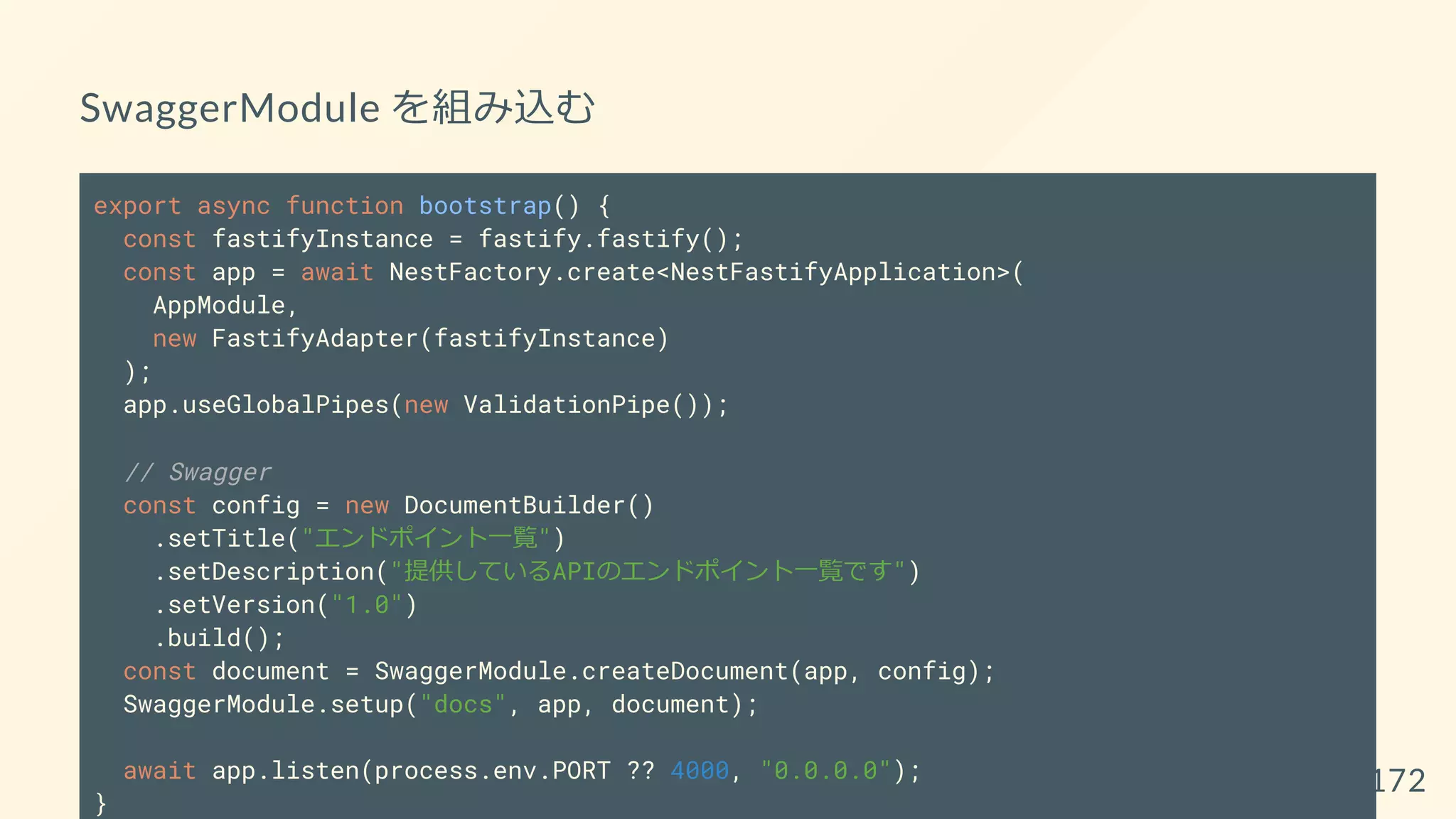 SwaggerModule を組み込む
export async function bootstrap() {
const fastifyInstance = fastify.fastify();
const app = await NestFactory.create<NestFastifyApplication>(
AppModule,
new FastifyAdapter(fastifyInstance)
);
app.useGlobalPipes(new ValidationPipe());
// Swagger
const config = new DocumentBuilder()
.setTitle("エンドポイント一覧")
.setDescription("提供しているAPIのエンドポイント一覧です")
.setVersion("1.0")
.build();
const document = SwaggerModule.createDocument(app, config);
SwaggerModule.setup("docs", app, document);
await app.listen(process.env.PORT ?? 4000, "0.0.0.0");
}
172
 