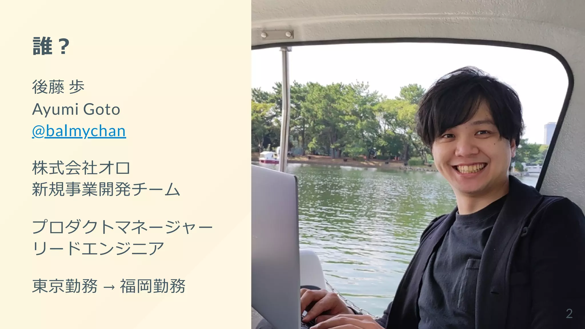誰？
後藤 歩
Ayumi Goto
@balmychan
株式会社オロ
新規事業開発チーム
プロダクトマネージャー
リードエンジニア
東京勤務 → 福岡勤務
2
 