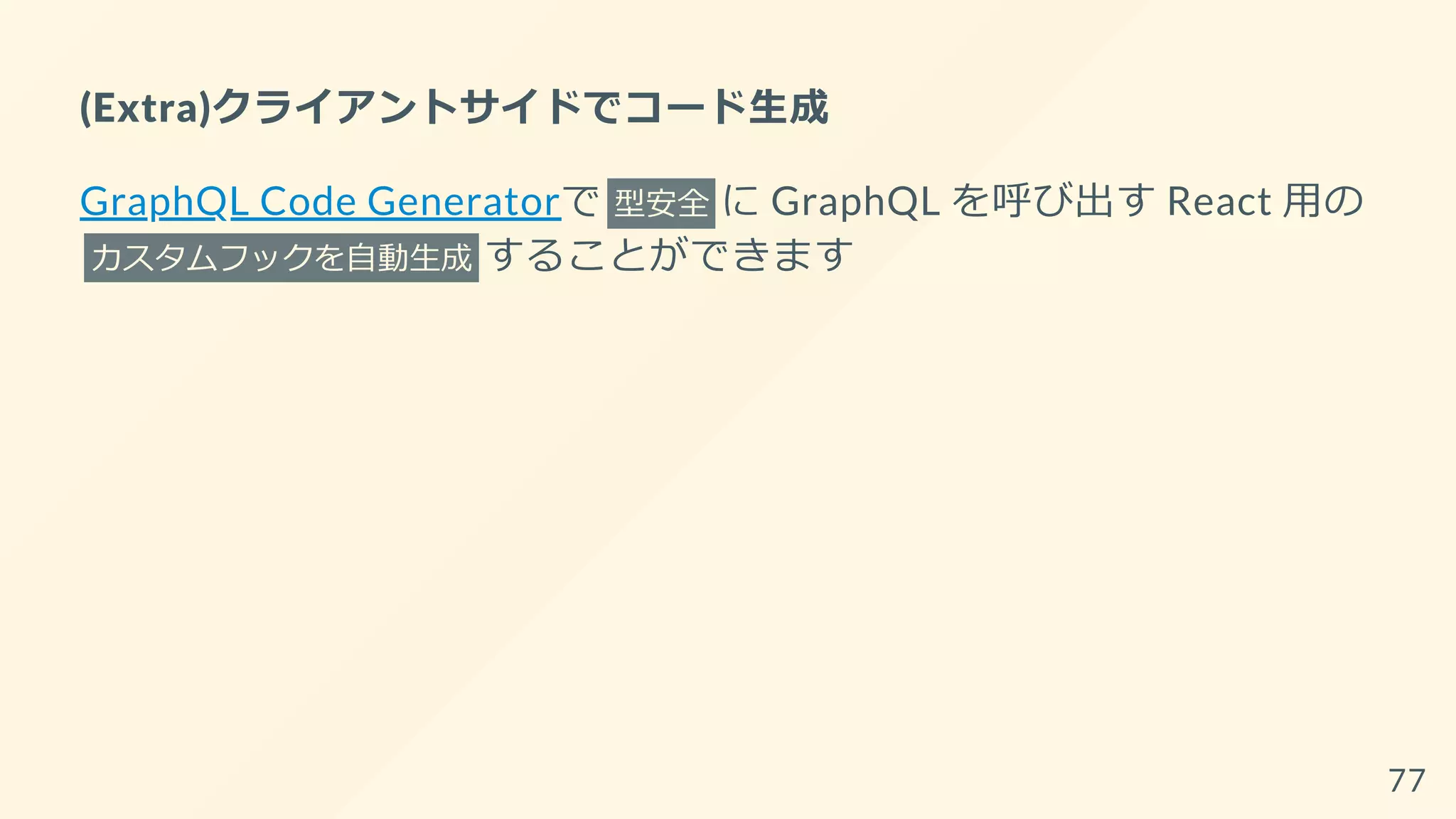 (Extra)クライアントサイドでコード生成
GraphQL Code Generatorで 型安全 に GraphQL を呼び出す React 用の
カスタムフックを自動生成 することができます
77
 