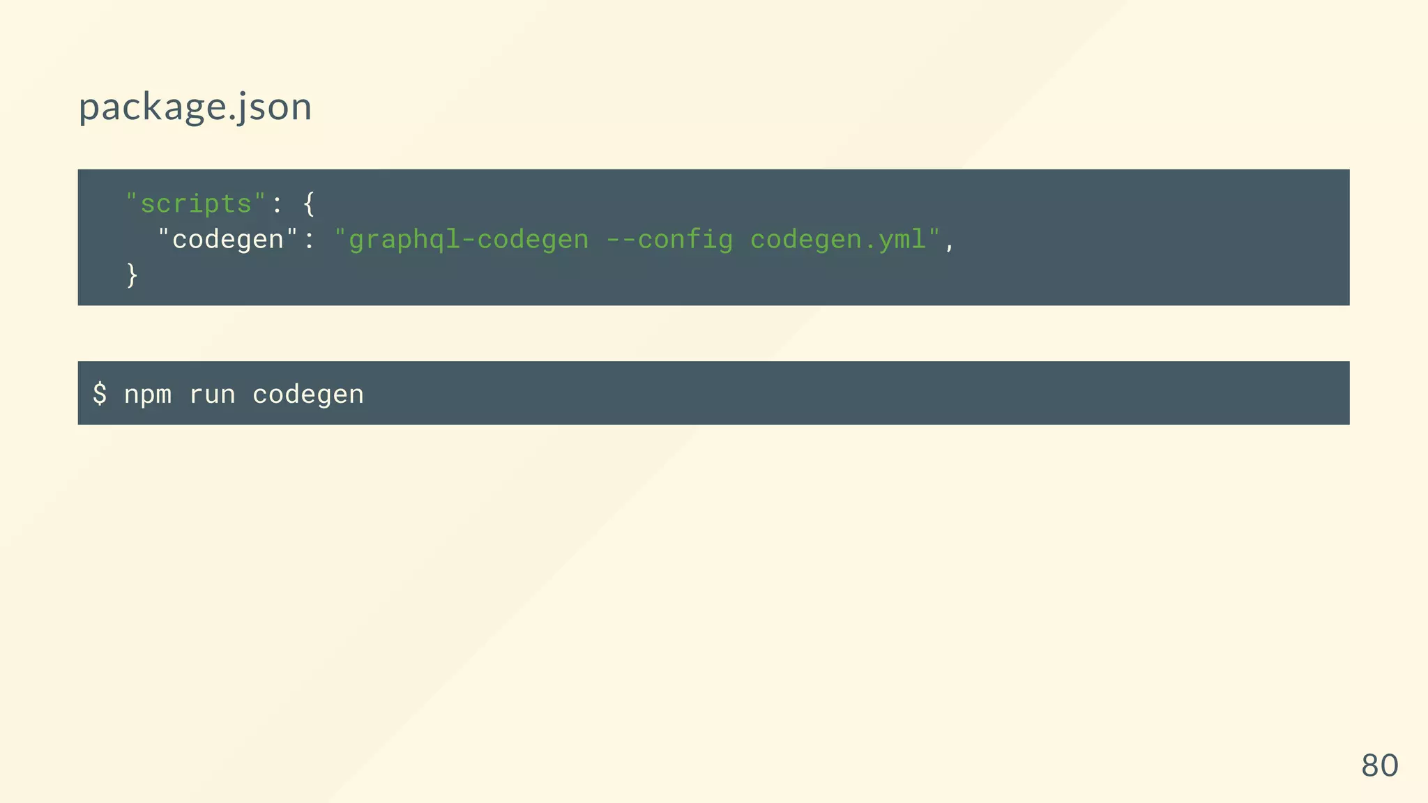 package.json
"scripts": {
"codegen": "graphql-codegen --config codegen.yml",
}
$ npm run codegen
80
 
