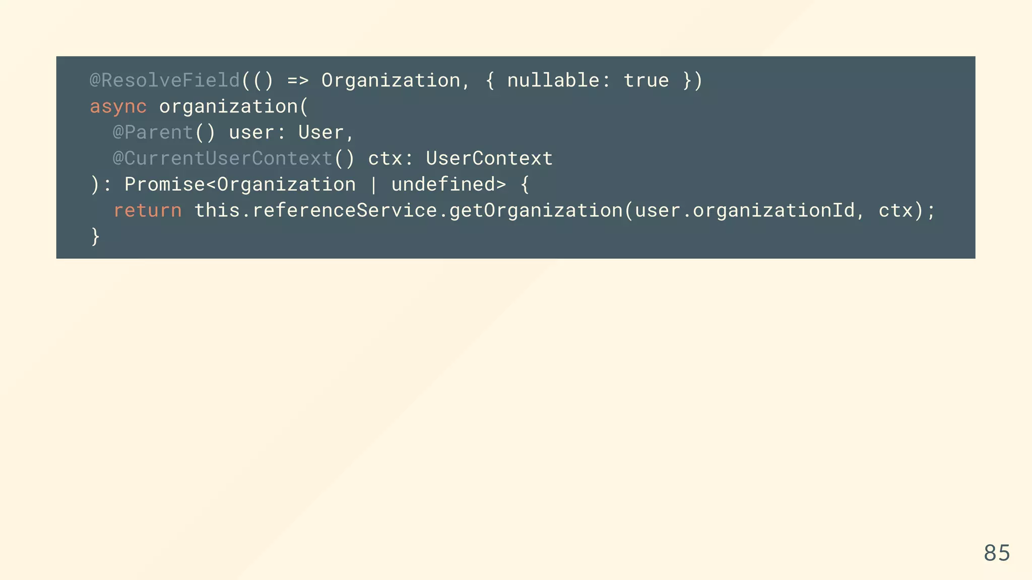 @ResolveField(() => Organization, { nullable: true })
async organization(
@Parent() user: User,
@CurrentUserContext() ctx: UserContext
): Promise<Organization | undefined> {
return this.referenceService.getOrganization(user.organizationId, ctx);
}
85
 