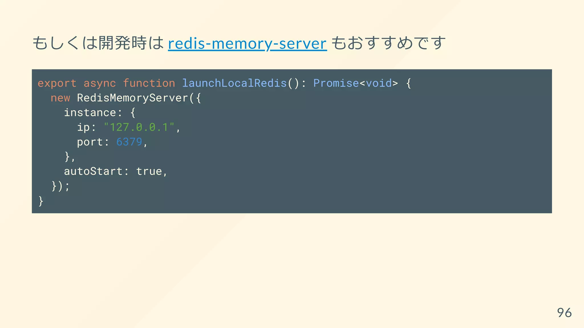 もしくは開発時は redis-memory-server もおすすめです
export async function launchLocalRedis(): Promise<void> {
new RedisMemoryServer({
instance: {
ip: "127.0.0.1",
port: 6379,
},
autoStart: true,
});
}
96
 