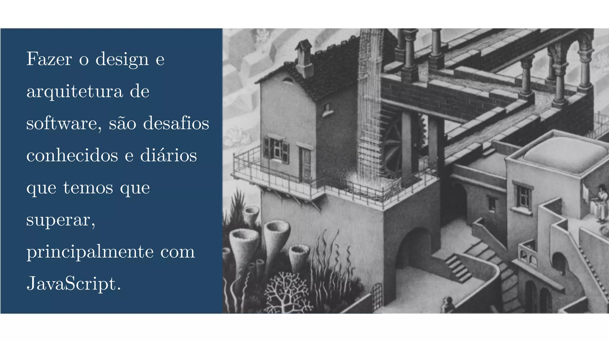 Fazer o design e
arquitetura de
software, são desafios
conhecidos e diários
que temos que
superar,
principalmente com
JavaScript.
 