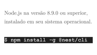 Node.js na versão 8.9.0 ou superior,
instalado em seu sistema operacional. 
$ npm install -g @nest/cli
 