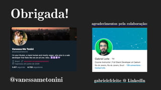 Obrigada!
gabrielcfcleite @ LinkedIn@vanessametonini
agradecimentos pela colaboração:
 