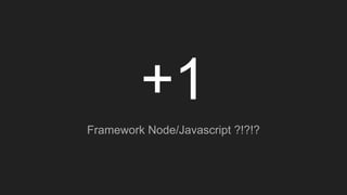+1
Framework Node/Javascript ?!?!?
 