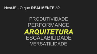 NestJS - O que REALMENTE é?
PRODUTIVIDADE
PERFORMANCE
ESCALABILIDADE
VERSATILIDADE
ARQUITETURA
 