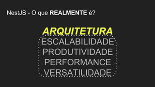 ARQUITETURA
ESCALABILIDADE
PRODUTIVIDADE
PERFORMANCE
VERSATILIDADE
NestJS - O que REALMENTE é?
 