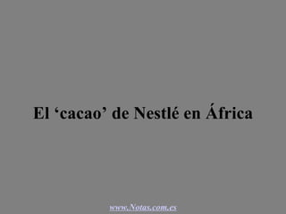 El ‘cacao’ de Nestlé en África www.Notas.com.es 