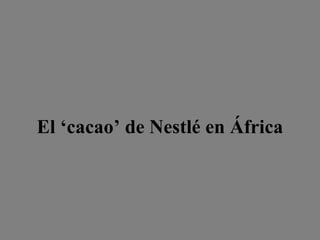 El ‘cacao’ de Nestlé en África
 