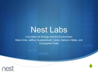 Nest Labs
          Innovation for Energy and the Environment
Mario Avila, Jeffrey Quackenbush, Carlos Saborio Villalta, and
                       Christopher Yoder




                                                                 S
 