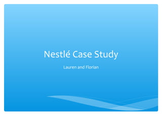 Nestlé Case Study
    Lauren and Florian
 