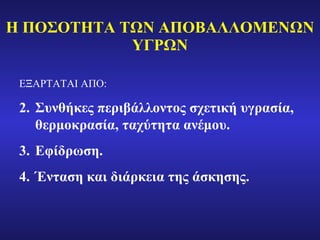 Η ΠΟΣΟΤΗΤΑ ΤΩΝ ΑΠΟΒΑΛΛΟΜΕΝΩΝ ΥΓΡΩΝ ΕΞΑΡΤΑΤΑΙ ΑΠΟ : Συνθήκες περιβάλλοντος σχετική υγρασία, θερμοκρασία, ταχύτητα ανέμου. Εφίδρωση. Ένταση και διάρκεια της άσκησης. 