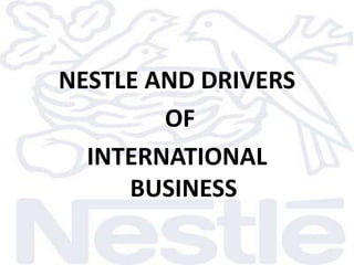 NESTLE AND DRIVERS
        OF
  INTERNATIONAL
     BUSINESS
 