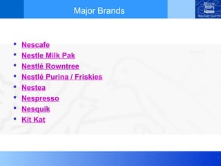 Major Brands


   Nescafe
   Nestle Milk Pak
   Nestlé Rowntree
   Nestlé Purina / Friskies
   Nestea
   Nespresso
   Nesquik
   Kit Kat



                                  .
 