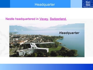 Headquarter


Nestle headquartered in Vevey, Switzerland.



                                     Headquarter




                                                   .
 