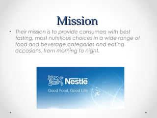 MissionMission
• Their mission is to provide consumers with best
tasting, most nutritious choices in a wide range of
food and beverage categories and eating
occasions, from morning to night.
 