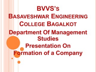 BVVS’S
BASAVESHWAR ENGINEERING
COLLEGE BAGALKOT
Department Of Management
Studies
Presentation On
Formation of a Company

 