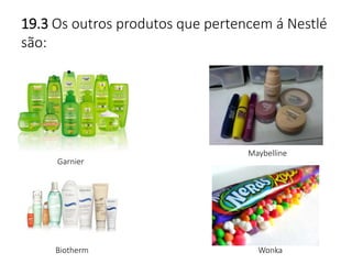 19.3 Os outros produtos que pertencem á Nestlé 
são: 
Garnier 
Maybelline 
Biotherm Wonka 
