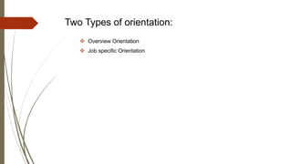 Two Types of orientation:
 Overview Orientation
 Job specific Orientation
 