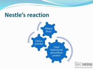 Nestle’s reaction
Used
hydrolyzed
groundnut
protein
Onion
powder
Wheat
flour
 